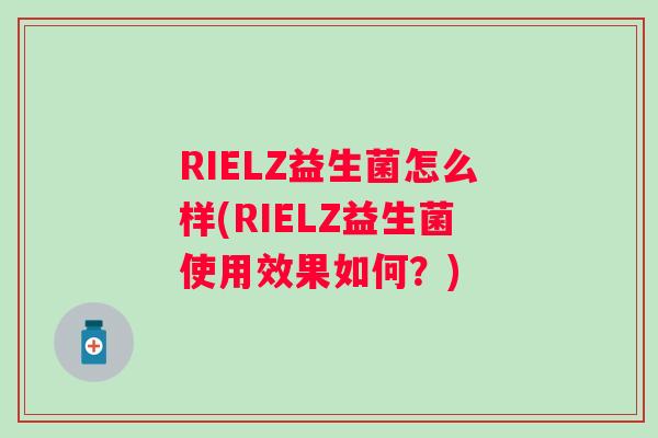 RIELZ益生菌怎么样(RIELZ益生菌使用效果如何？)