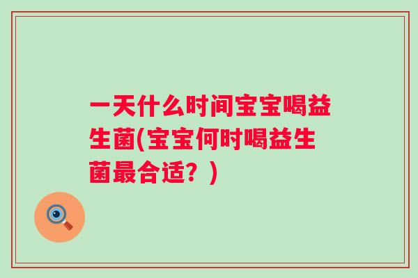 一天什么时间宝宝喝益生菌(宝宝何时喝益生菌合适？)