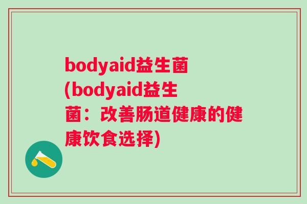 bodyaid益生菌(bodyaid益生菌：改善肠道健康的健康饮食选择)
