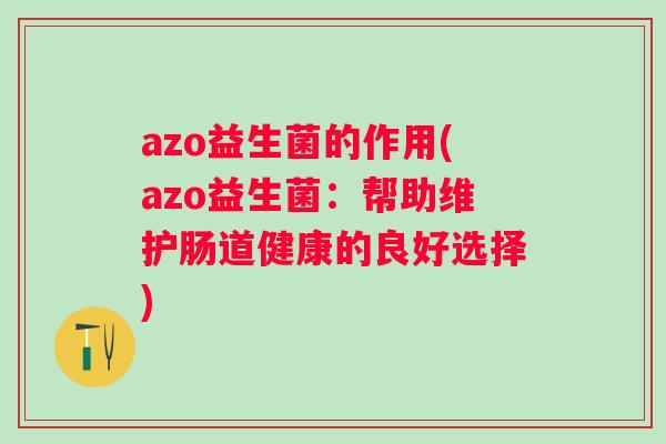 azo益生菌的作用(azo益生菌：帮助维护肠道健康的良好选择)