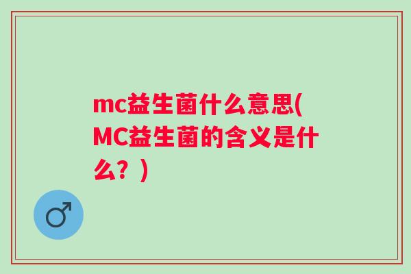 mc益生菌什么意思(MC益生菌的含义是什么？)