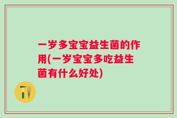 一岁多宝宝益生菌的作用(一岁宝宝多吃益生菌有什么好处) 一岁多宝宝益生菌的作用(一岁宝宝多吃益生菌有什么好处)