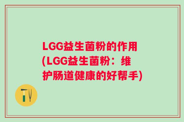 LGG益生菌粉的作用(LGG益生菌粉：维护肠道健康的好帮手)