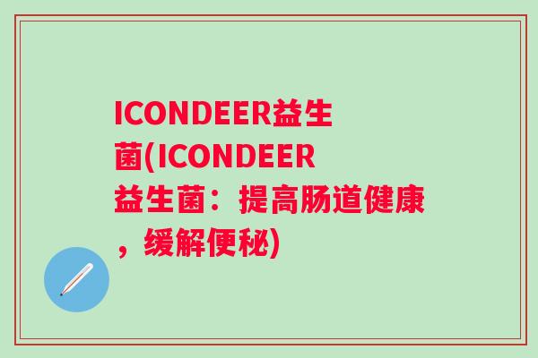 ICONDEER益生菌(ICONDEER益生菌：提高肠道健康，缓解)
