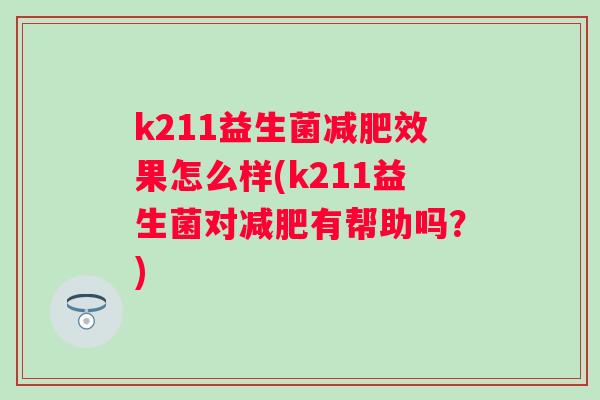 k211益生菌效果怎么样(k211益生菌对有帮助吗?) k211益生菌效果怎么样(k211益生菌对有帮助吗?)