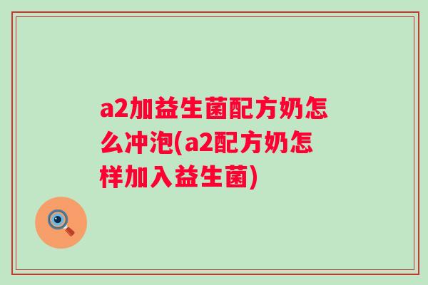 a2加益生菌配方奶怎么冲泡(a2配方奶怎样加入益生菌)