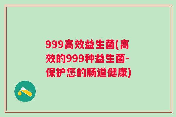 999高效益生菌(高效的999种益生菌-保护您的肠道健康) 999高效益生菌(高效的999种益生菌-保护您的肠道健康)