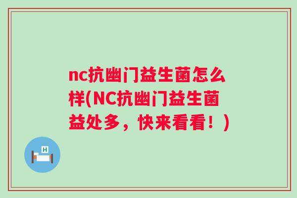 nc抗幽门益生菌怎么样(NC抗幽门益生菌益处多,快来看看!) nc抗幽门益生菌怎么样(NC抗幽门益生菌益处多,快来看看!)