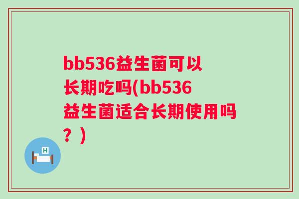 bb536益生菌可以长期吃吗(bb536益生菌适合长期使用吗?) bb536益生菌可以长期吃吗(bb536益生菌适合长期使用吗?)