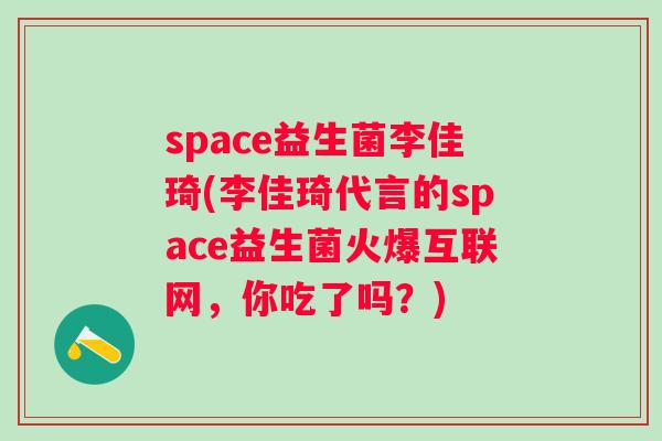 space益生菌李佳琦(李佳琦代言的space益生菌火爆互联网,你吃了吗?) space益生菌李佳琦(李佳琦代言的space益生菌火爆互联网,你吃了吗?)