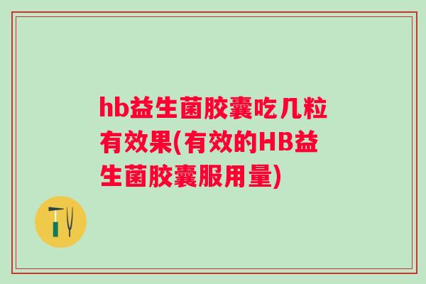 hb益生菌胶囊吃几粒有效果(有效的HB益生菌胶囊服用量) hb益生菌胶囊吃几粒有效果(有效的HB益生菌胶囊服用量)