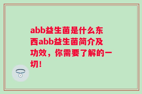 abb益生菌是什么东西abb益生菌简介及功效，你需要了解的一切！