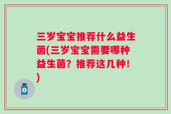 三岁宝宝推荐什么益生菌(三岁宝宝需要哪种益生菌？推荐这几种！)