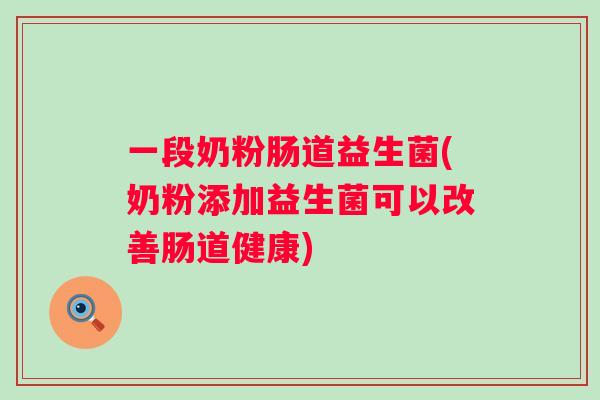 一段奶粉肠道益生菌(奶粉添加益生菌可以改善肠道健康) 一段奶粉肠道益生菌(奶粉添加益生菌可以改善肠道健康)