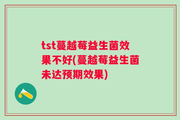 tst蔓越莓益生菌效果不好(蔓越莓益生菌未达预期效果) tst蔓越莓益生菌效果不好(蔓越莓益生菌未达预期效果)