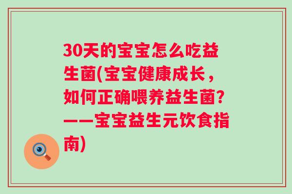 30天的宝宝怎么吃益生菌(宝宝健康成长,如何正确喂养益生菌?——宝宝益生元饮食指南) 30天的宝宝怎么吃益生菌(宝宝健康成长,如何正确喂养益生菌?——宝宝益生元饮食指南)