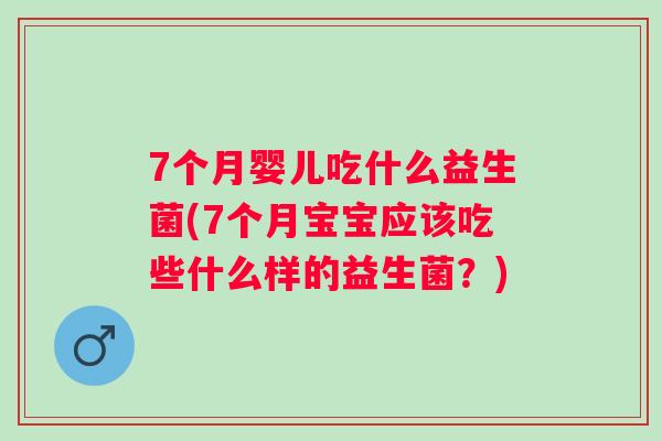 7个月婴儿吃什么益生菌(7个月宝宝应该吃些什么样的益生菌?) 7个月婴儿吃什么益生菌(7个月宝宝应该吃些什么样的益生菌?)