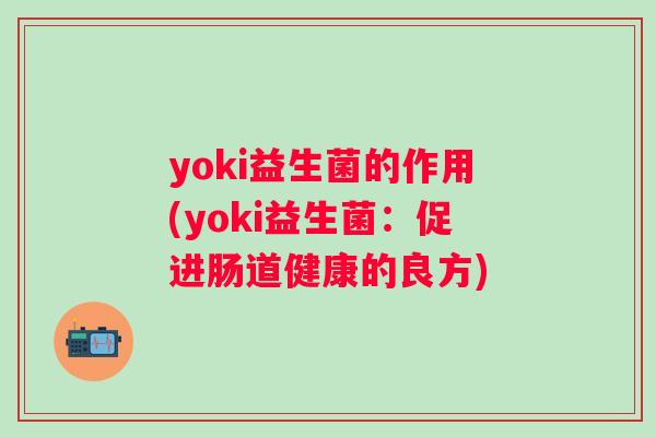 yoki益生菌的作用(yoki益生菌：促进肠道健康的良方)