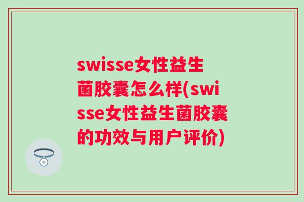 swisse女性益生菌胶囊怎么样(swisse女性益生菌胶囊的功效与用户评价) swisse女性益生菌胶囊怎么样(swisse女性益生菌胶囊的功效与用户评价)