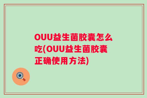 OUU益生菌胶囊怎么吃(OUU益生菌胶囊正确使用方法) OUU益生菌胶囊怎么吃(OUU益生菌胶囊正确使用方法)