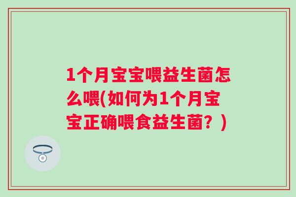 1个月宝宝喂益生菌怎么喂(如何为1个月宝宝正确喂食益生菌?) 1个月宝宝喂益生菌怎么喂(如何为1个月宝宝正确喂食益生菌?)