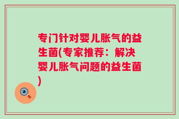 专门针对婴儿的益生菌(专家推荐:解决婴儿问题的益生菌) 专门针对婴儿的益生菌(专家推荐:解决婴儿问题的益生菌)