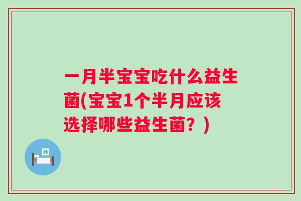 一月半宝宝吃什么益生菌(宝宝1个半月应该选择哪些益生菌？)