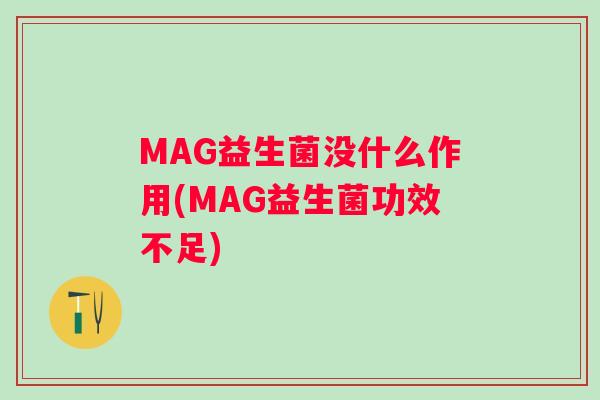 MAG益生菌没什么作用(MAG益生菌功效不足)