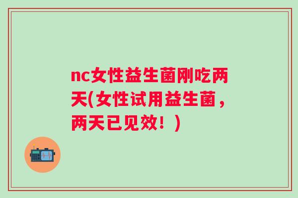 nc女性益生菌刚吃两天(女性试用益生菌，两天已见效！)