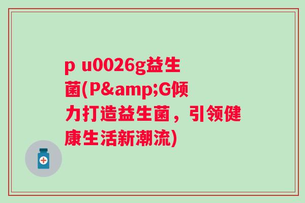 p u0026g益生菌(P&G倾力打造益生菌，引领健康生活新潮流)