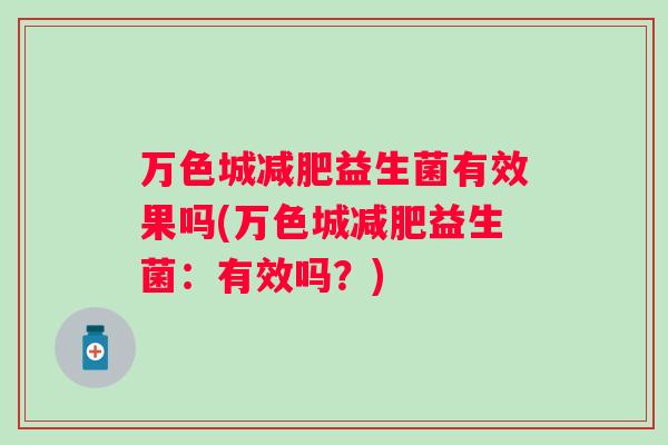 万色城益生菌有效果吗(万色城益生菌:有效吗?) 万色城益生菌有效果吗(万色城益生菌:有效吗?)