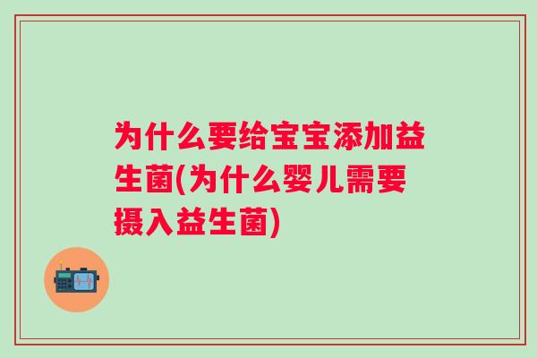 为什么要给宝宝添加益生菌(为什么婴儿需要摄入益生菌) 为什么要给宝宝添加益生菌(为什么婴儿需要摄入益生菌)