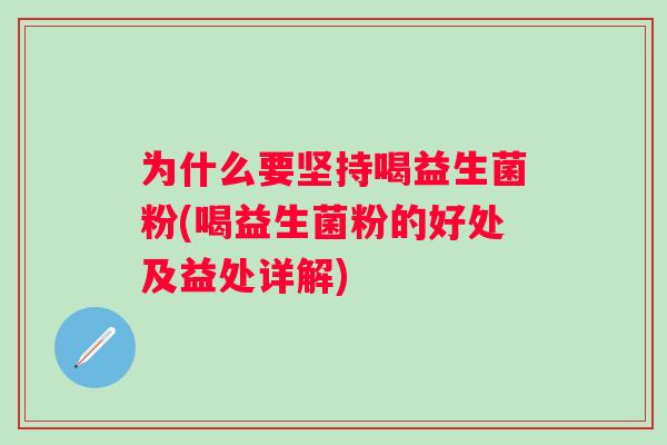 为什么要坚持喝益生菌粉(喝益生菌粉的好处及益处详解)