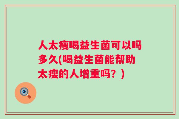 人太瘦喝益生菌可以吗多久(喝益生菌能帮助太瘦的人增重吗?) 人太瘦喝益生菌可以吗多久(喝益生菌能帮助太瘦的人增重吗?)