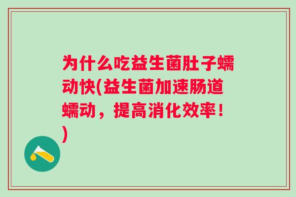 为什么吃益生菌肚子蠕动快(益生菌加速肠道蠕动,提高消化效率!) 为什么吃益生菌肚子蠕动快(益生菌加速肠道蠕动,提高消化效率!)