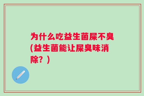 为什么吃益生菌屎不臭(益生菌能让屎臭味消除?) 为什么吃益生菌屎不臭(益生菌能让屎臭味消除?)