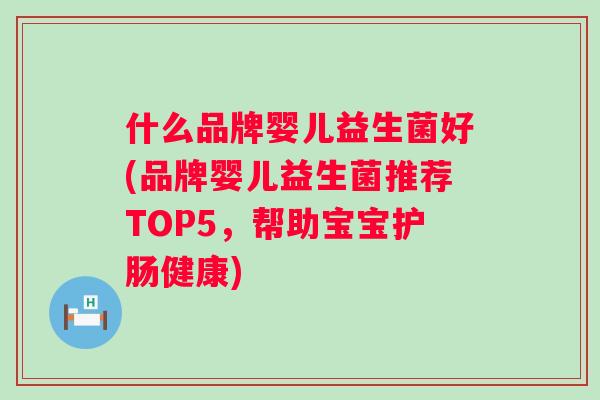 什么品牌婴儿益生菌好(品牌婴儿益生菌推荐TOP5,帮助宝宝护肠健康) 什么品牌婴儿益生菌好(品牌婴儿益生菌推荐TOP5,帮助宝宝护肠健康)