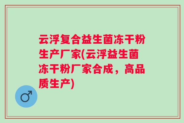 云浮复合益生菌冻干粉生产厂家(云浮益生菌冻干粉厂家合成,高品质生产) 云浮复合益生菌冻干粉生产厂家(云浮益生菌冻干粉厂家合成,高品质生产)