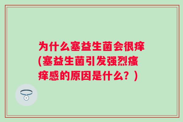 为什么塞益生菌会很痒(塞益生菌引发强烈感的原因是什么？)