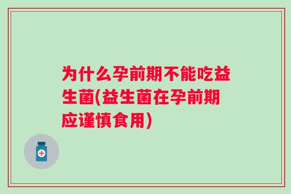 为什么孕前期不能吃益生菌(益生菌在孕前期应谨慎食用) 为什么孕前期不能吃益生菌(益生菌在孕前期应谨慎食用)