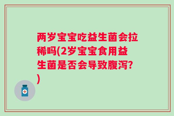 两岁宝宝吃益生菌会拉稀吗(2岁宝宝食用益生菌是否会导致？)