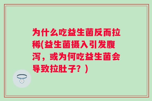 为什么吃益生菌反而拉稀(益生菌摄入引发,或为何吃益生菌会导致拉肚子?) 为什么吃益生菌反而拉稀(益生菌摄入引发,或为何吃益生菌会导致拉肚子?)