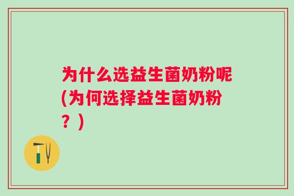 为什么选益生菌奶粉呢(为何选择益生菌奶粉？)