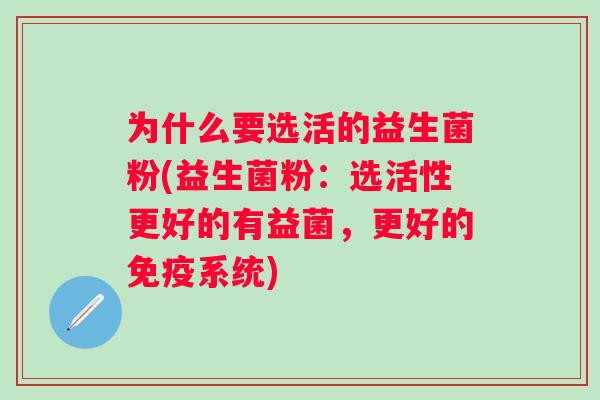 为什么要选活的益生菌粉(益生菌粉:选活性更好的有益菌,更好的系统) 为什么要选活的益生菌粉(益生菌粉:选活性更好的有益菌,更好的系统)