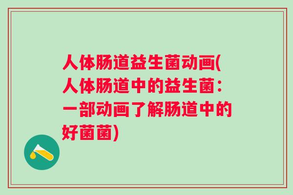 人体肠道益生菌动画(人体肠道中的益生菌：一部动画了解肠道中的好菌菌)