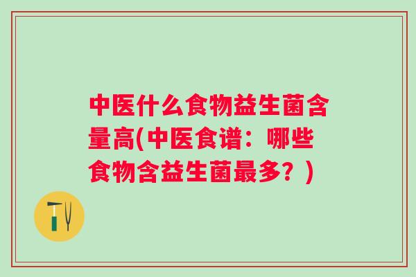 中医什么食物益生菌含量高(中医食谱：哪些食物含益生菌多？)