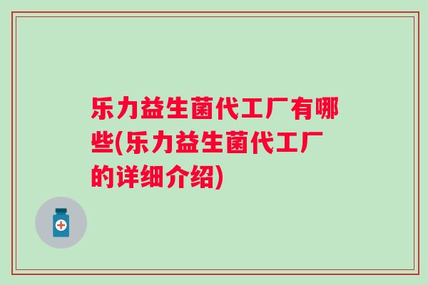 乐力益生菌代工厂有哪些(乐力益生菌代工厂的详细介绍) 乐力益生菌代工厂有哪些(乐力益生菌代工厂的详细介绍)