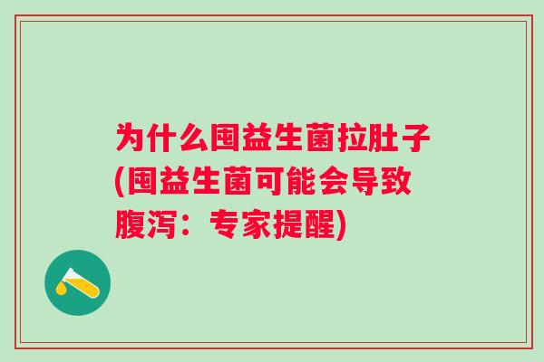 为什么囤益生菌拉肚子(囤益生菌可能会导致:专家提醒) 为什么囤益生菌拉肚子(囤益生菌可能会导致:专家提醒)