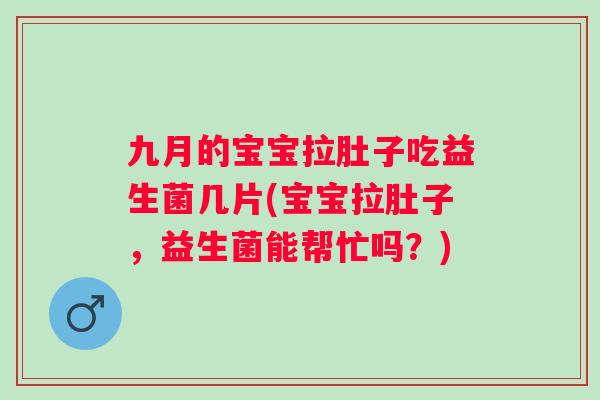 九月的宝宝拉肚子吃益生菌几片(宝宝拉肚子,益生菌能帮忙吗?) 九月的宝宝拉肚子吃益生菌几片(宝宝拉肚子,益生菌能帮忙吗?)