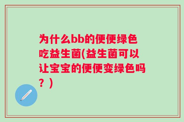 为什么bb的便便绿色吃益生菌(益生菌可以让宝宝的便便变绿色吗?) 为什么bb的便便绿色吃益生菌(益生菌可以让宝宝的便便变绿色吗?)